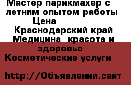 Мастер парикмахер с 10 летним опытом работы › Цена ­ 200-350 - Краснодарский край Медицина, красота и здоровье » Косметические услуги   